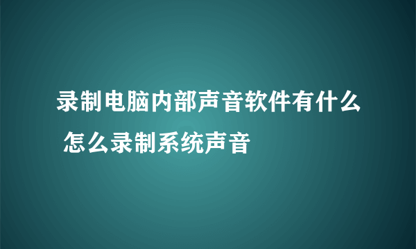 录制电脑内部声音软件有什么 怎么录制系统声音