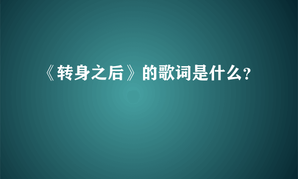 《转身之后》的歌词是什么？