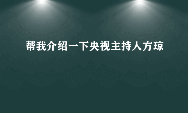 帮我介绍一下央视主持人方琼