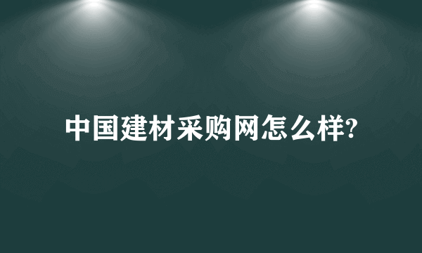 中国建材采购网怎么样?