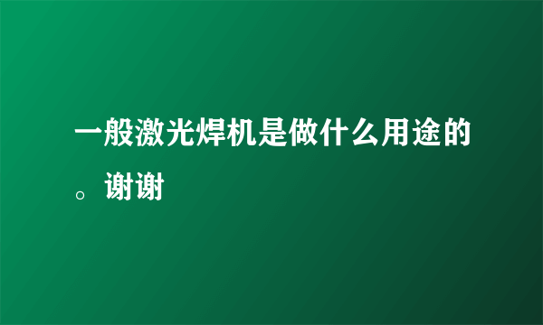 一般激光焊机是做什么用途的。谢谢