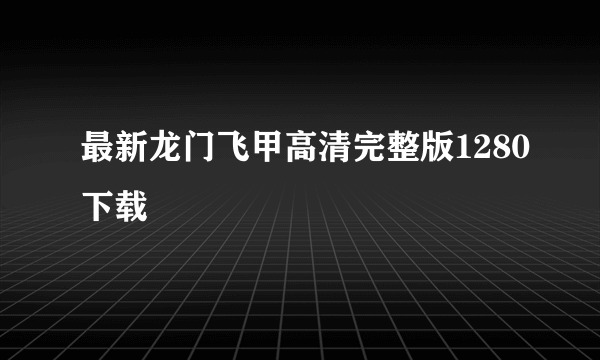 最新龙门飞甲高清完整版1280下载