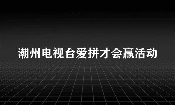 潮州电视台爱拼才会赢活动