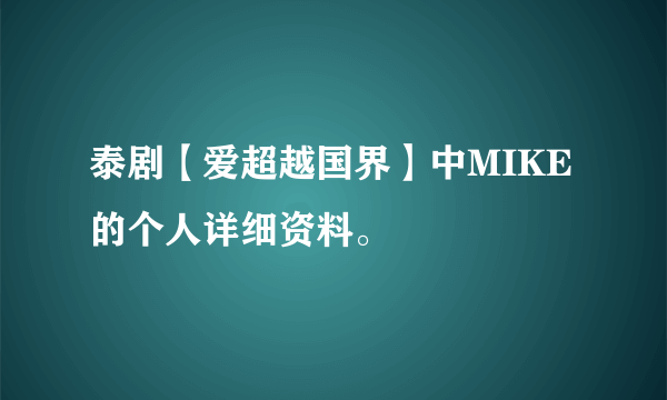 泰剧【爱超越国界】中MIKE的个人详细资料。