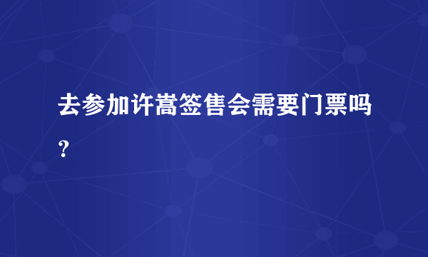 去参加许嵩签售会需要门票吗？