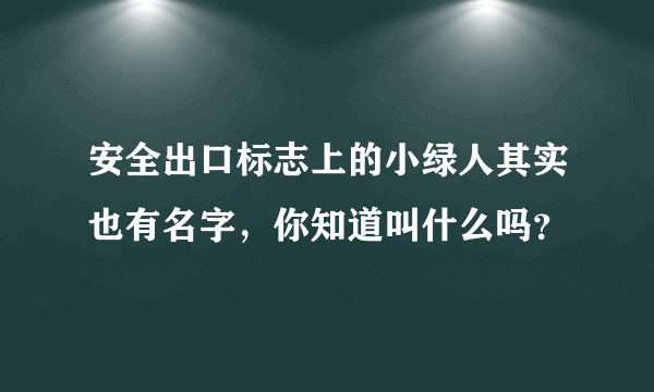 安全出口标志上的小绿人其实也有名字，你知道叫什么吗？