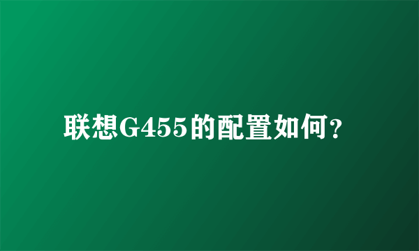 联想G455的配置如何？