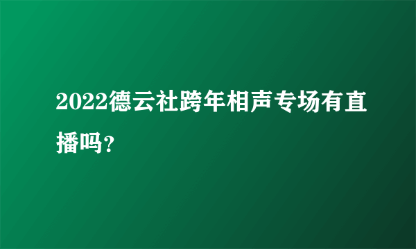 2022德云社跨年相声专场有直播吗？