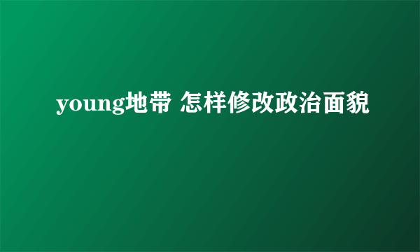 young地带 怎样修改政治面貌