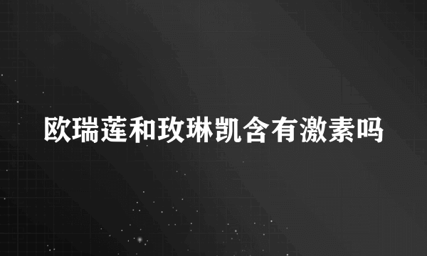 欧瑞莲和玫琳凯含有激素吗