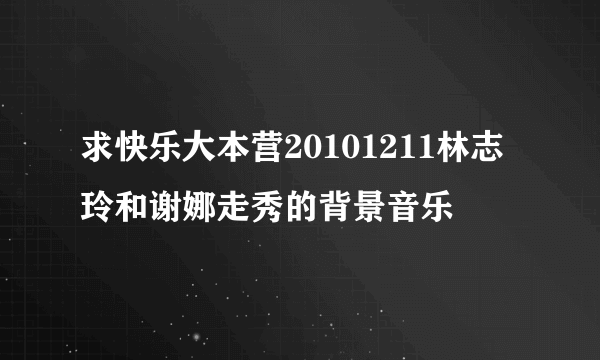 求快乐大本营20101211林志玲和谢娜走秀的背景音乐