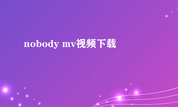 nobody mv视频下载