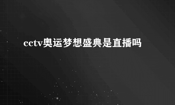 cctv奥运梦想盛典是直播吗