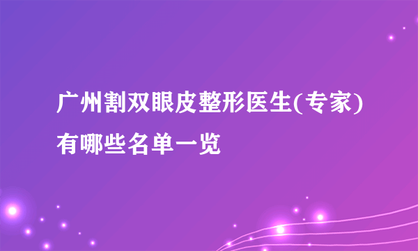 广州割双眼皮整形医生(专家)有哪些名单一览