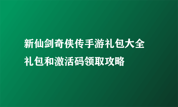 新仙剑奇侠传手游礼包大全 礼包和激活码领取攻略