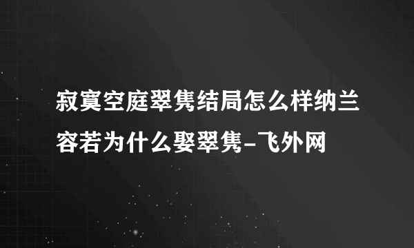 寂寞空庭翠隽结局怎么样纳兰容若为什么娶翠隽-飞外网