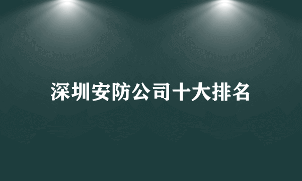 深圳安防公司十大排名