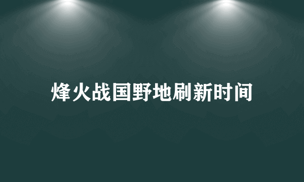 烽火战国野地刷新时间