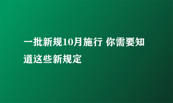 一批新规10月施行 你需要知道这些新规定