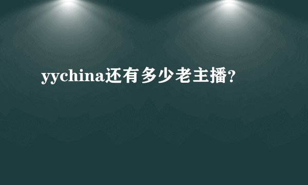 yychina还有多少老主播？