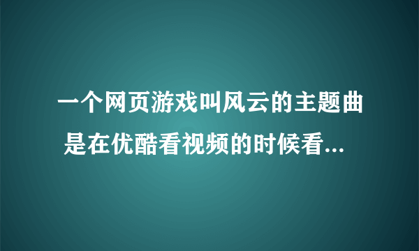 一个网页游戏叫风云的主题曲 是在优酷看视频的时候看到的广告 是一首粤语歌曲