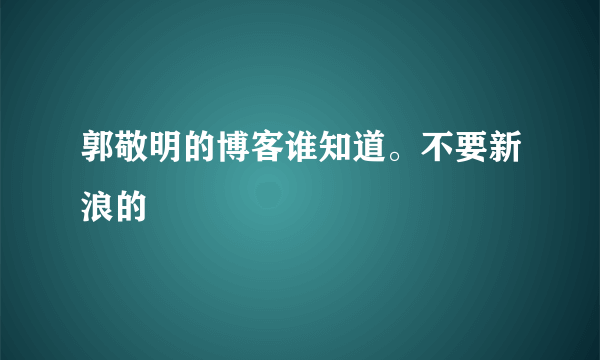 郭敬明的博客谁知道。不要新浪的