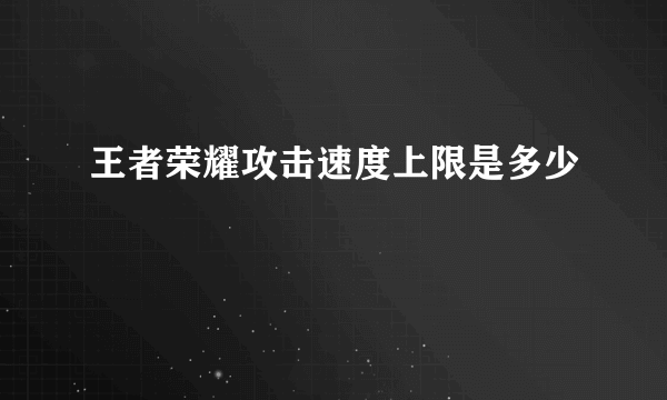 王者荣耀攻击速度上限是多少