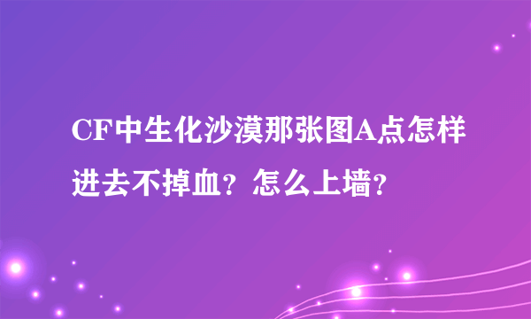 CF中生化沙漠那张图A点怎样进去不掉血？怎么上墙？