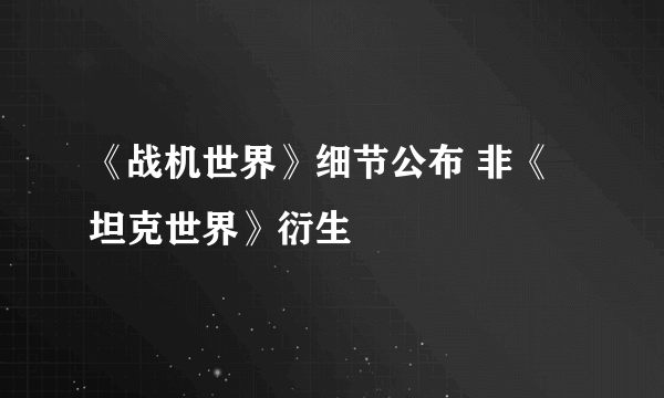 《战机世界》细节公布 非《坦克世界》衍生