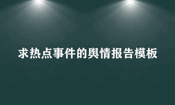 求热点事件的舆情报告模板