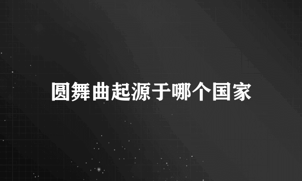 圆舞曲起源于哪个国家