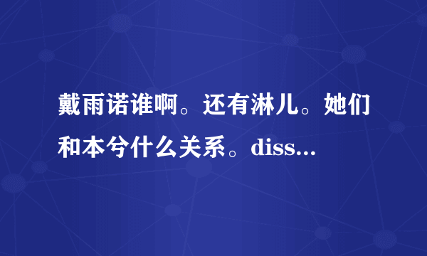 戴雨诺谁啊。还有淋儿。她们和本兮什么关系。diss是什么意思？