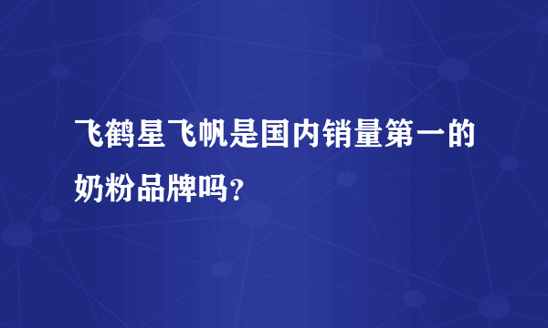 飞鹤星飞帆是国内销量第一的奶粉品牌吗？