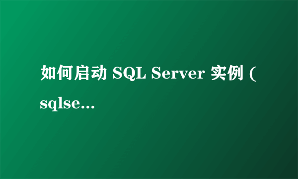 如何启动 SQL Server 实例 (sqlservr.exe)求解答