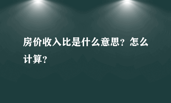 房价收入比是什么意思？怎么计算？