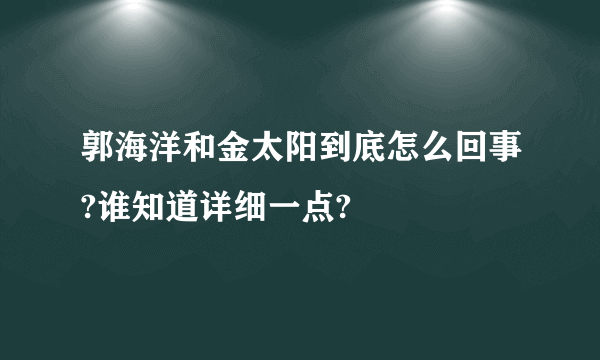 郭海洋和金太阳到底怎么回事?谁知道详细一点?