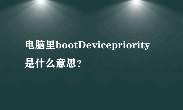 电脑里bootDevicepriority是什么意思？