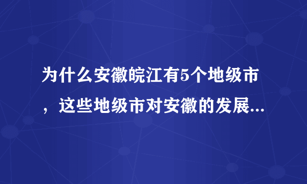 为什么安徽皖江有5个地级市，这些地级市对安徽的发展起什么作用？