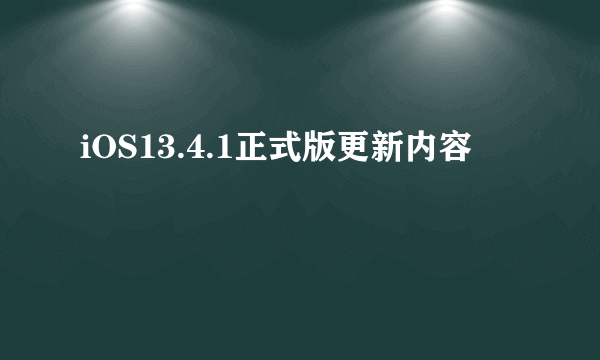 iOS13.4.1正式版更新内容