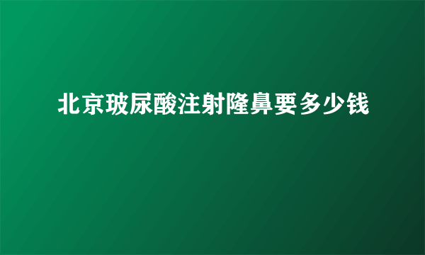 北京玻尿酸注射隆鼻要多少钱