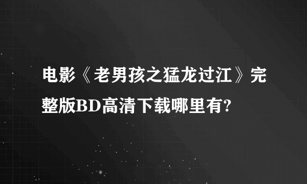 电影《老男孩之猛龙过江》完整版BD高清下载哪里有?