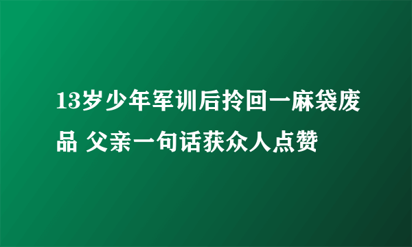 13岁少年军训后拎回一麻袋废品 父亲一句话获众人点赞