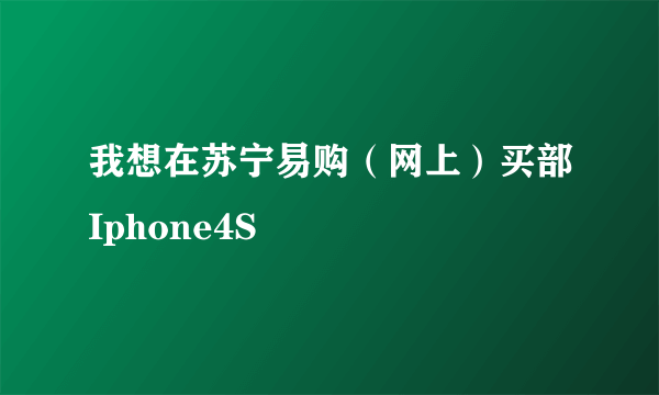 我想在苏宁易购（网上）买部Iphone4S