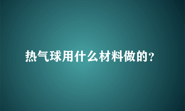 热气球用什么材料做的？