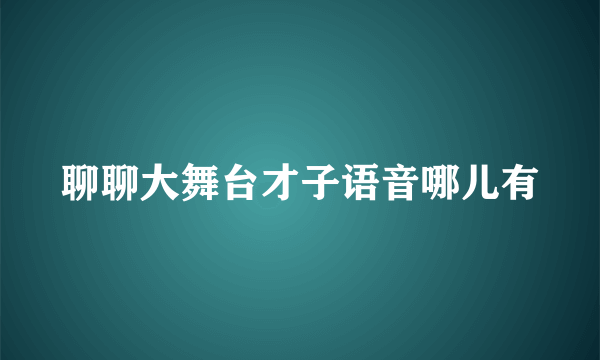 聊聊大舞台才子语音哪儿有