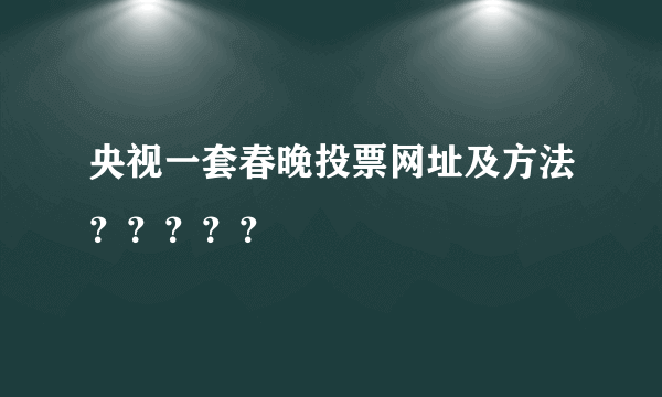 央视一套春晚投票网址及方法？？？？？