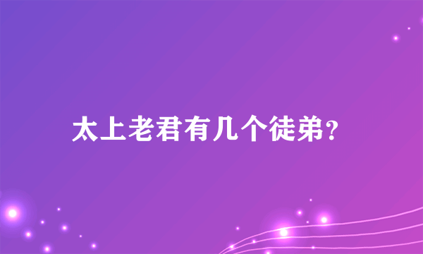 太上老君有几个徒弟？