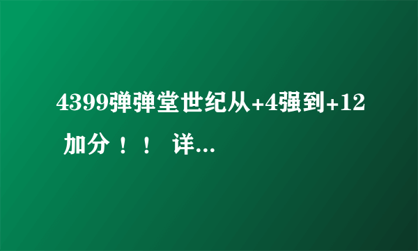 4399弹弹堂世纪从+4强到+12 加分 ！！ 详细点求！！！！！！！