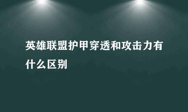 英雄联盟护甲穿透和攻击力有什么区别