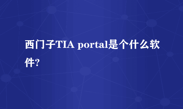 西门子TIA portal是个什么软件?